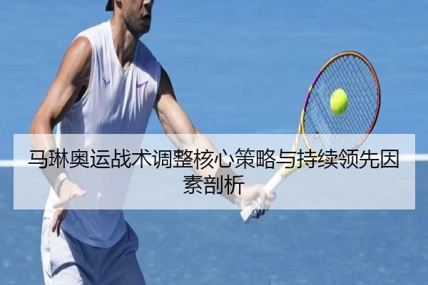 马琳奥运战术调整核心策略与持续领先因素剖析