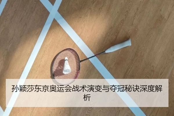 孙颖莎东京奥运会战术演变与夺冠秘诀深度解析